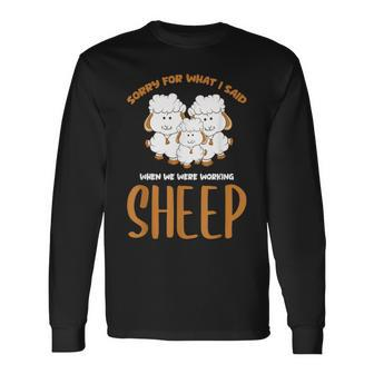 Sorry For What I Said When We Were Working Sheep Farm Sheep Long Sleeve T-Shirt - Thegiftio UK