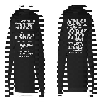 Squat On My Face Respectfully Long Sleeve T-Shirt | Mazezy