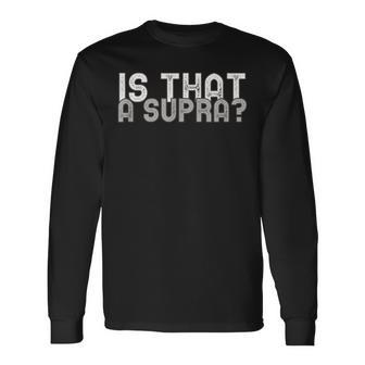 Is That A Supra Car Auto Enthusiast Jdm Long Sleeve T-Shirt - Monsterry