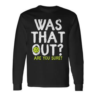 Was That Out Are You Sure Pickleball Player Sayings Long Sleeve T-Shirt - Monsterry
