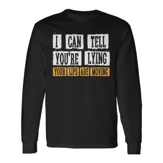 I Can Tell You're Lying Your Lips Are Moving Sarcasm Long Sleeve T-Shirt - Monsterry AU