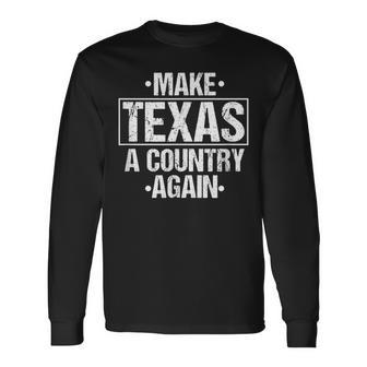 Make Texas A Country Again Patriotic Southern Sarcasm Long Sleeve T-Shirt - Monsterry
