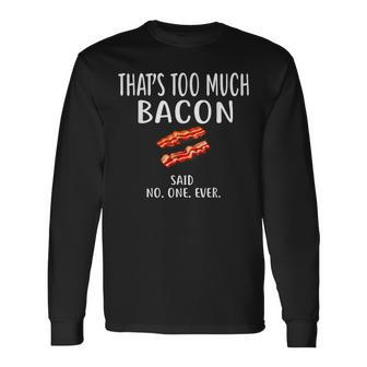 That's Too Much Bacon Foodie Bacon Long Sleeve T-Shirt - Monsterry