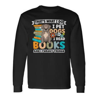 That's What I Do I Pet Dogs I Read Books And I Forget Things Long Sleeve T-Shirt | Mazezy