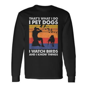 That's What I Do I Pet Dogs I Watch Birds & I Know Things Long Sleeve T-Shirt - Monsterry AU