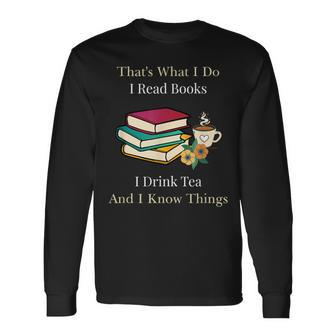 That's What I Do I Read Books I Drink Tea And I Know Things Long Sleeve T-Shirt - Thegiftio UK