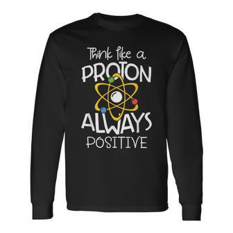 Think Like A Proton Always Positive Science Teacher Long Sleeve T-Shirt - Monsterry UK