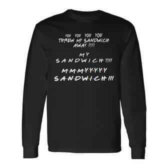 You Threw My Sandwich Away My Sandwich Friend Quote Long Sleeve T-Shirt - Monsterry