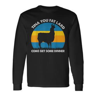 Tina You Fat Lard Come Get Some Dinner Long Sleeve T-Shirt - Monsterry DE