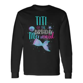 Titi Of The Birthday Mermaid Matching Family Birthday Long Sleeve T-Shirt - Monsterry CA