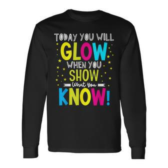 Today You Will Glow When You Show What You Know Teachers Day Long Sleeve T-Shirt - Seseable