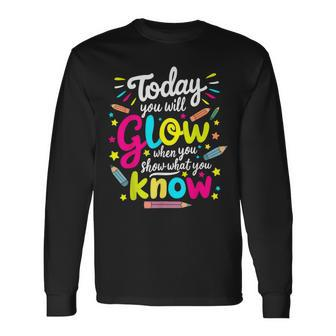 Today You Will Glow When You Show What You Know Test Teacher Long Sleeve T-Shirt | Mazezy