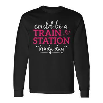Could Be A Train Station Kinda Day Graphic Saying Long Sleeve T-Shirt | Mazezy