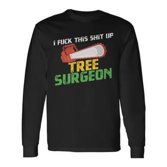 Tree Surgeon I Fuck Shit Up Arborist Apparel Long Sleeve T-Shirt | Mazezy