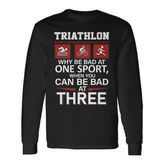 Triathlon Why Be Bad Ate Sport When You Can Be Bad At Three Long Sleeve T-Shirt | Mazezy