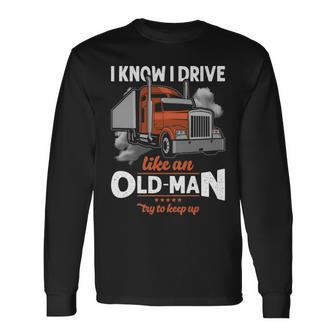Truck Driver I Know I Drive Truck Driver Like An Old Man Try To Keep Up Long Sleeve T-Shirt | Mazezy