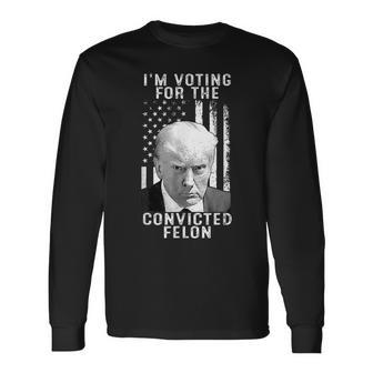 Trump 2024 Convicted Felon I Am Voting Convicted Felon 2024 Long Sleeve T-Shirt - Monsterry DE