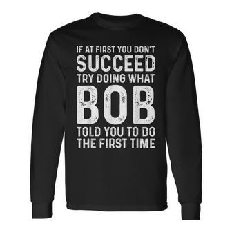 Try Doing What Bob Told You To Do The First Time Long Sleeve T-Shirt - Monsterry