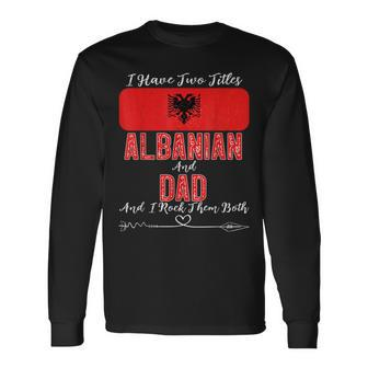 I Have Two Titles Albanian And Dad Albania Long Sleeve T-Shirt - Monsterry AU