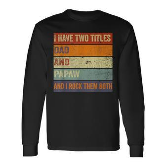 I Have Two Titles Dad And Papaw Fathers Day Grandpa Long Sleeve T-Shirt - Seseable