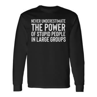 Never Underestimate The Power Of Stupid People In Groups Long Sleeve T-Shirt | Mazezy