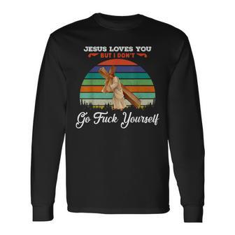 Vintage Jesus Loves You But I Dont Go Fuck Yourself Long Sleeve T-Shirt - Monsterry