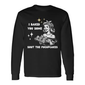 Vintage I Just Baked You Some Shut The Fucupcakes Cool Woman Long Sleeve T-Shirt | Mazezy