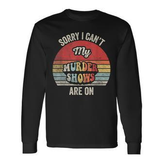 Vintage Sorry I Can't My Murder Shows Are On True Crime Long Sleeve T-Shirt - Seseable