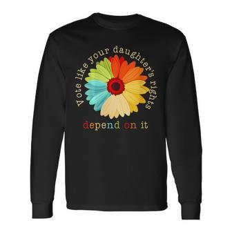 Vote Like Your Daughters Rights Depend On It Long Sleeve T-Shirt - Monsterry