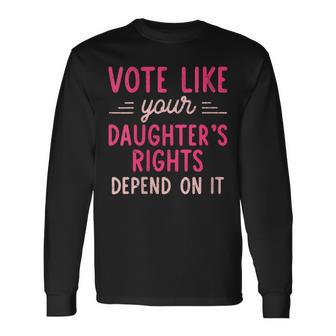 Vote Like Your Daughter’S Rights Depends On It Long Sleeve T-Shirt - Seseable