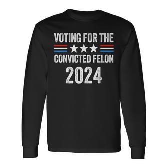 Voting For The Convicted Fellon 2024 Pro Trump Long Sleeve T-Shirt - Monsterry UK