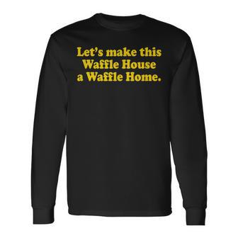 Lets Make This Waffle Houses A Waffle Home Long Sleeve T-Shirt - Thegiftio UK