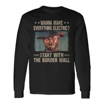 Wanna Make Everything Electric Start With The Border Wall Long Sleeve T-Shirt | Mazezy