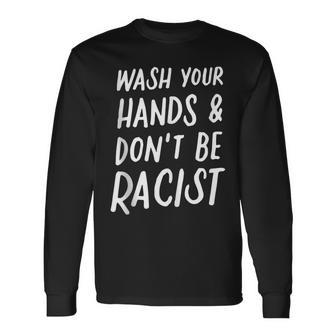 Wash Your Hands And Don't Be A Racist Anti Racism Anti Hate Long Sleeve T-Shirt - Monsterry