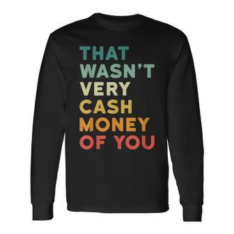 That Wasn’T Very Cash Money Of You Hilarious Vintage Long Sleeve T-Shirt - Monsterry DE