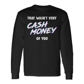 That Wasn't Very Cash Money Of You Long Sleeve T-Shirt - Monsterry DE