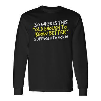 When Does Old Enough To Know Better Kick In Long Sleeve T-Shirt - Monsterry