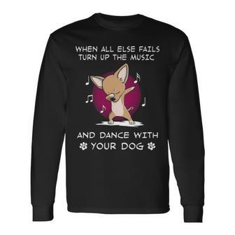 When All Else Fails Turn Up The Music And Dance Chihuahua Long Sleeve T-Shirt | Mazezy