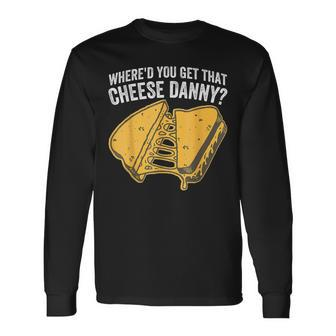 Where'd You Get That Cheese Danny Grilled Cheese Long Sleeve T-Shirt - Monsterry