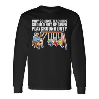 Why Science Teachers Should Not Be Given Playground Duty Long Sleeve T-Shirt - Monsterry DE