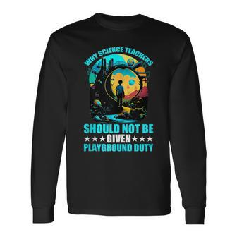 Why Science Teachers Should Not Given Playground Duty Long Sleeve T-Shirt - Monsterry DE