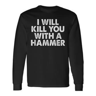I Will Kill You With A Hammer Saying Long Sleeve T-Shirt - Thegiftio UK