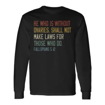 He Who Is Without Ovaries Shall Not Make Laws For Those Long Sleeve T-Shirt - Seseable