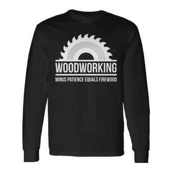 Woodworking Minus Patience Equals Firewood Long Sleeve T-Shirt | Mazezy