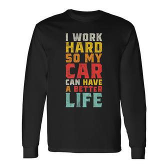 I Work Hard So My Car Can Have A Better Life Car Long Sleeve T-Shirt - Monsterry