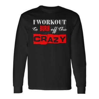 I Workout To Burn Off The Crazy Gym T Long Sleeve T-Shirt - Monsterry