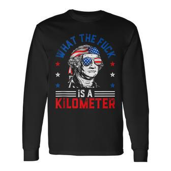 Wtf What The Fuck Is A Kilometer George Washington 4Th July Long Sleeve T-Shirt - Monsterry AU