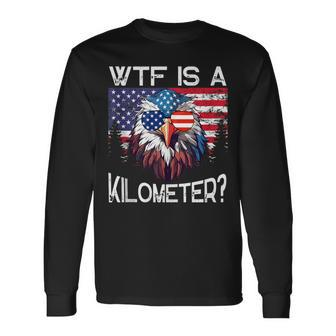 Wtf Is A Kilometer Eagle Political 4Th Of July Usa Pride Top Long Sleeve T-Shirt - Monsterry UK
