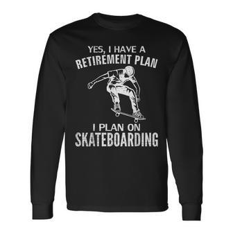 Yes I Have A Retirement Plan Skateboarding Skateboard Long Sleeve T-Shirt - Monsterry
