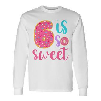 6 Is So Sweet Girls 6Th Birthday Donut Long Sleeve T-Shirt - Seseable